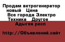 Продам ветрогенератор новый › Цена ­ 25 000 - Все города Электро-Техника » Другое   . Адыгея респ.